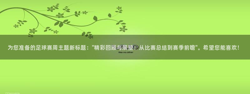  意昂2如何注册开户：为您准备的足球赛周主题新标题：\