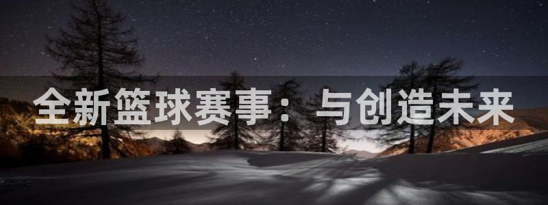 意昂2娱乐平台开户：全新篮球赛事：与创造未来