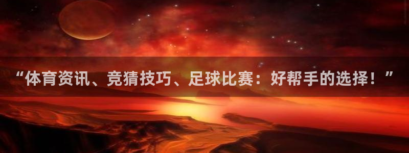 意昂2登录地址：“体育资讯、竞猜技巧、足球比赛：好帮手的选择