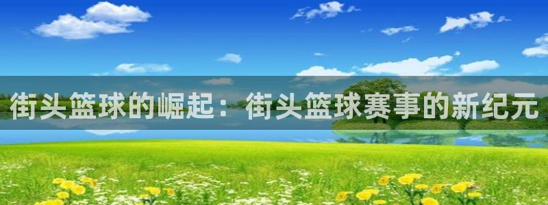 意昂2开户：街头篮球的崛起：街头篮球赛事的新纪元