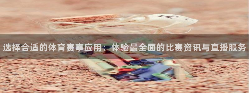 意昂2：选择合适的体育赛事应用：体验最全面的比赛资讯与直播服