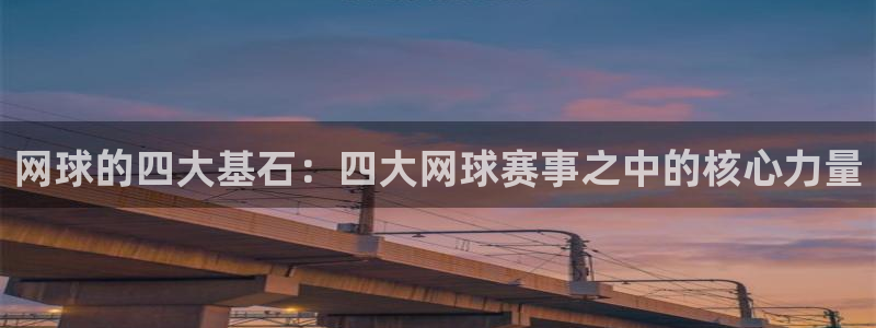 意昂2登录入口：网球的四大基石：四大网球赛事之中的核心力量