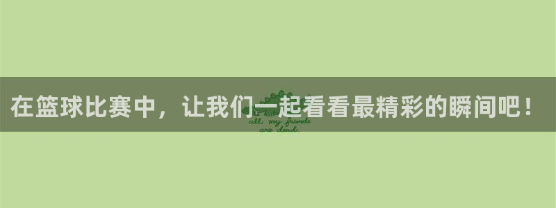  意昂2体育平台：在篮球比赛中，让我们一起看看最精彩的瞬间吧！