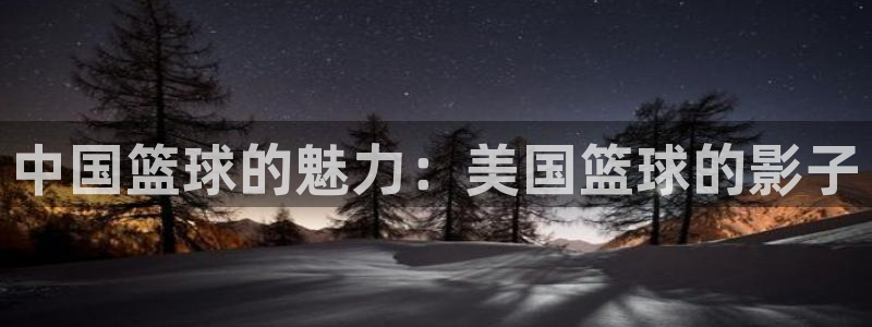  意昂2娱乐直属：中国篮球的魅力：美国篮球的影子